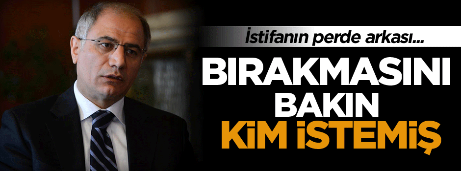 İstifanın perde arkası bırakmasını bakın kim istemiş