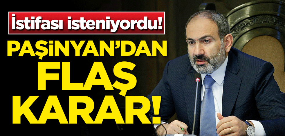 İstifası isteniyordu! Paşinyan'dan flaş karar