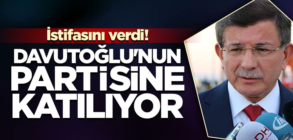 İstifasını verdi! Davutoğlu'nun partisine katılıyor
