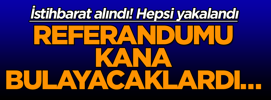 İstihbarat alındı! Referandumu kana bulayacaklardı… Hepsi yakalandı