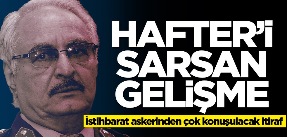 İstihbarat askerinin itirafı olay oldu! Hafter'i sarsan gelişme