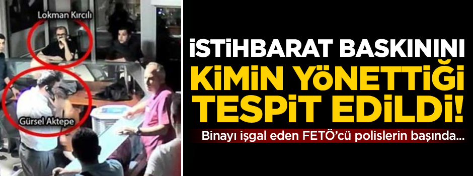 İstihbarat baskınını kimin yönettiği tespit edildi! FETÖ'cü polislerin başında...