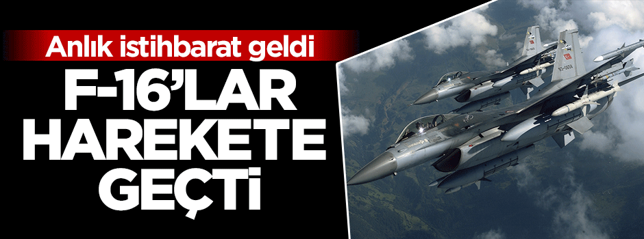 İstihbarat geldi F-16'lar harekete geçti