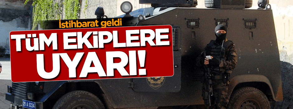 İstihbarat geldi! Tüm ekipler uyarıldı