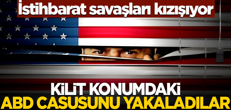 İstihbarat savaşları kızışıyor! Kilit konumdaki ABD casusunu yakaladılar