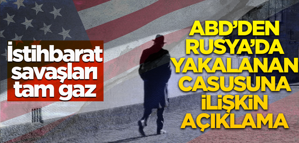 İstihbarat savaşları tam gaz! ABD'den Rusya'da yakalanan casusuna ilişkin açıklama