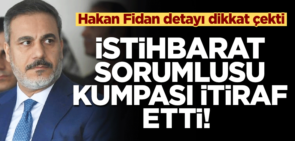 İstihbarat sorumlusu kumpası itiraf etti! Hakan Fidan detayı dikkat çekti