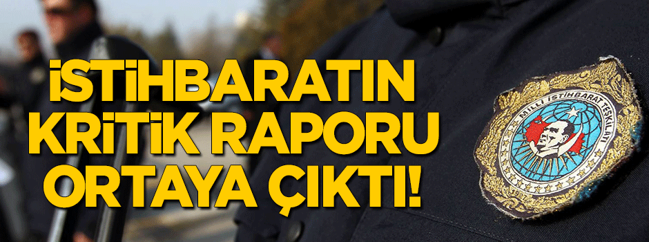 İstihbaratın kritik raporu ortaya çıktı!