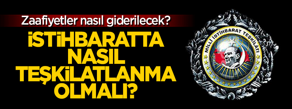 İstihbaratta nasıl bir teşkilatlanma olmalı?