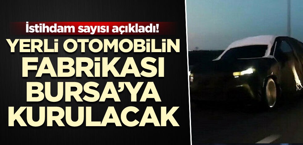 İstihdam sayısı açıklandı! Yerli otomobilin fabrikası Bursa’ya kurulacak