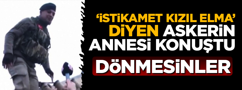 İstikamet Kızıl Elma diyen askerin annesi konuştu: Temizlemeden dönmesinler