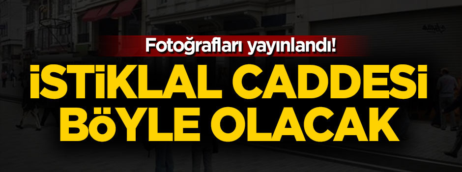İstiklal Caddesi böyle olacak! Fotoğrafları yayınlandı