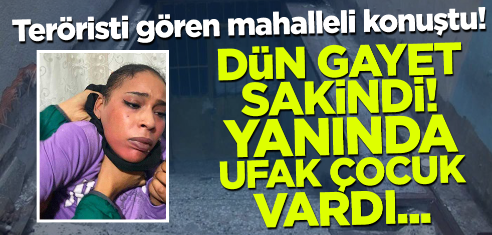 İstiklal Caddesi'ndeki patlamayı gerçekleştiren kadın teröristi gören mahalleli: Dün gayet sakindi!