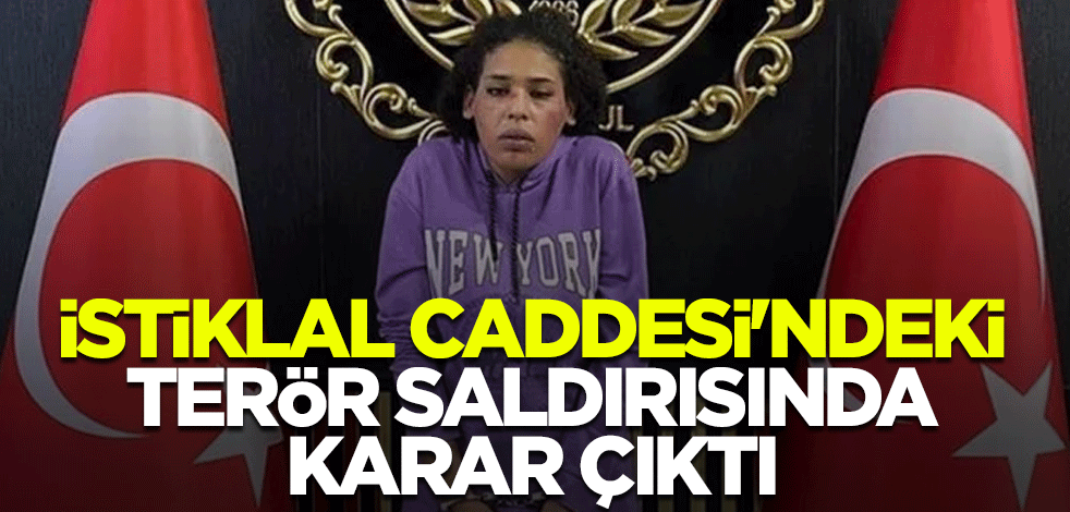 İstiklal Caddesi'ndeki terör saldırısında karar çıktı