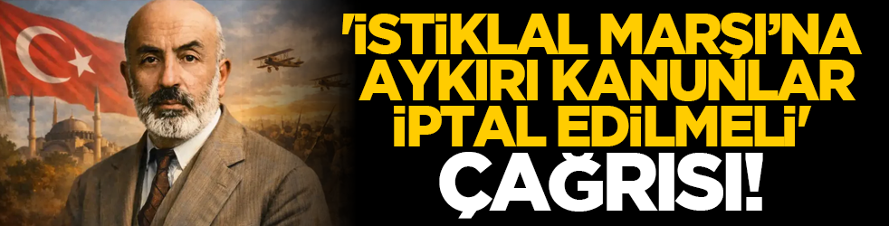 'İstiklal Marşı’na Aykırı Kanunlar İptal Edilmeli' Çağrısı!