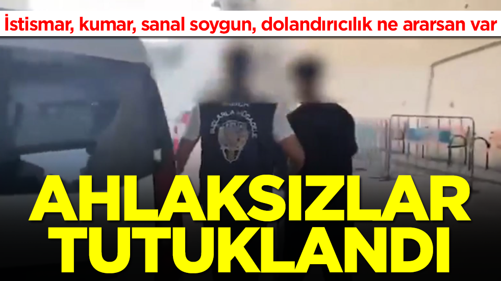 İstismar, kumar, sanal soygun, dolandırıcılık ne ararsan var: Ahlaksızlar tutuklandı