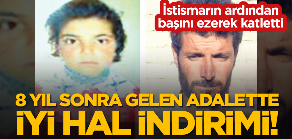 İstismarın ardından başını ezerek katletti: 8 yıl sonra gelen adalette 'iyi hal' indirimi!