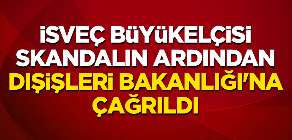 İsveç büyükelçisi, skandalın ardından Dışişleri Bakanlığı'na çağrıldı