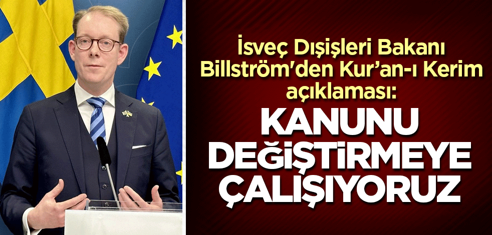 İsveç Dışişleri Bakanı Billström'den Kur’an açıklaması: Kanunu değiştirmeye çalışıyoruz