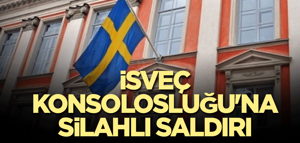 İsveç Konsolosluğu'na silahlı saldırı