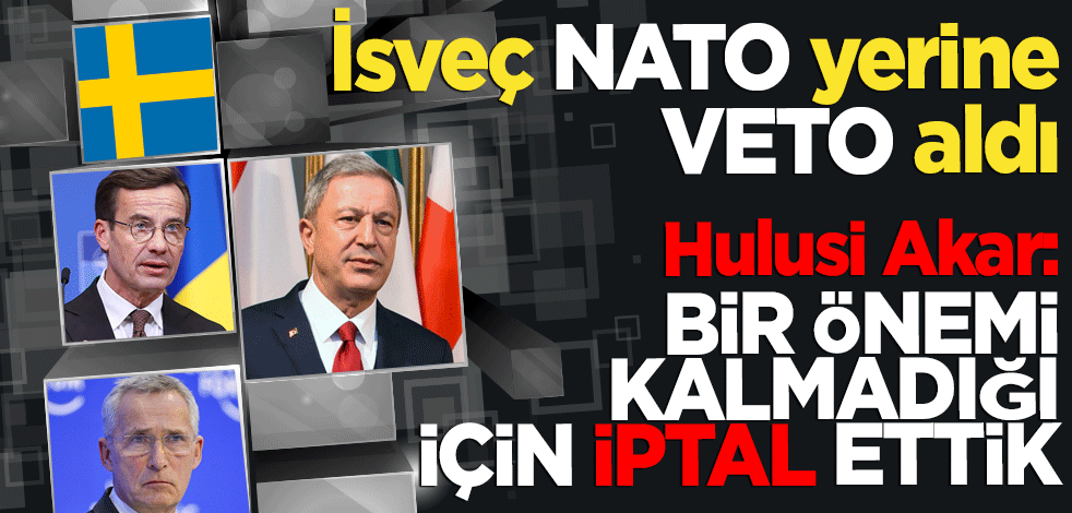 İsveç NATO yerine VETO aldı! Bakan Akar: Bir önemi kalmadığı için ziyareti iptal ettik