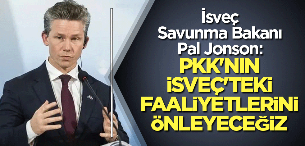 İsveç Savunma Bakanı Pal Jonson: PKK'nın İsveç'teki faaliyetlerini önleyeceğiz