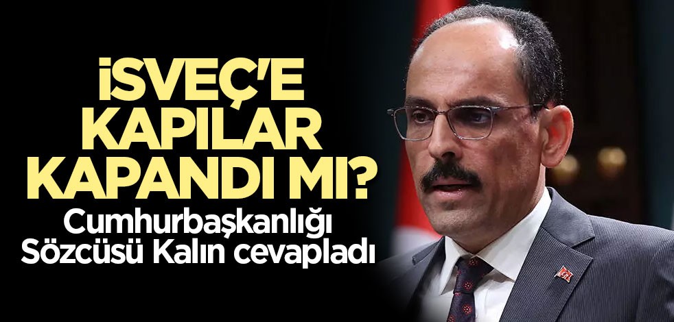 İsveç'e kapılar kapandı mı? Cumhurbaşkanlığı Sözcüsü Kalın cevapladı