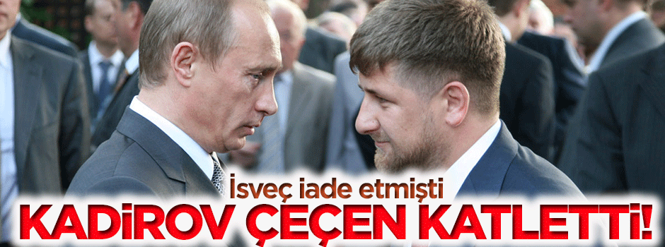İsveç'in iade ettiği Çeçen'i Kadirov katletti