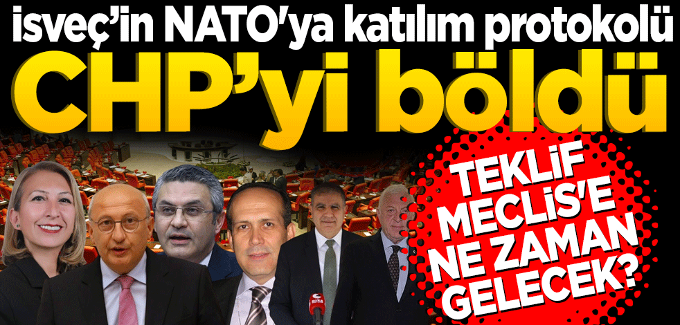 İsveç’in NATO'ya katılım protokolü CHP’yi böldü! Teklif meclise ne zaman gelecek?