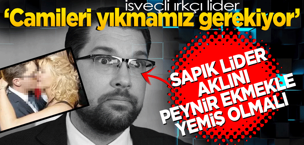 İsveçli ırkçı lider kafayı yemiş: Camileri yıkmamız gerekiyor