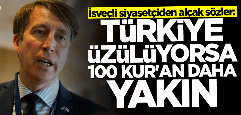 İsveçli siyasetçiden alçak sözler: Türkiye üzülüyorsa 100 Kur'an daha yakın