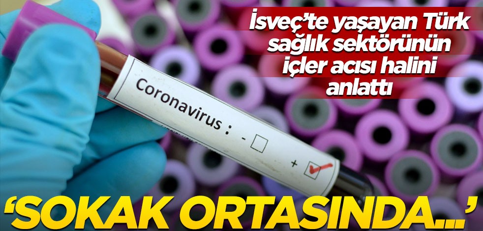 İsveç’te koronaya yakalanan Türk, sağlık sektörünün içler acısı halini anlattı: Sokak ortasında…