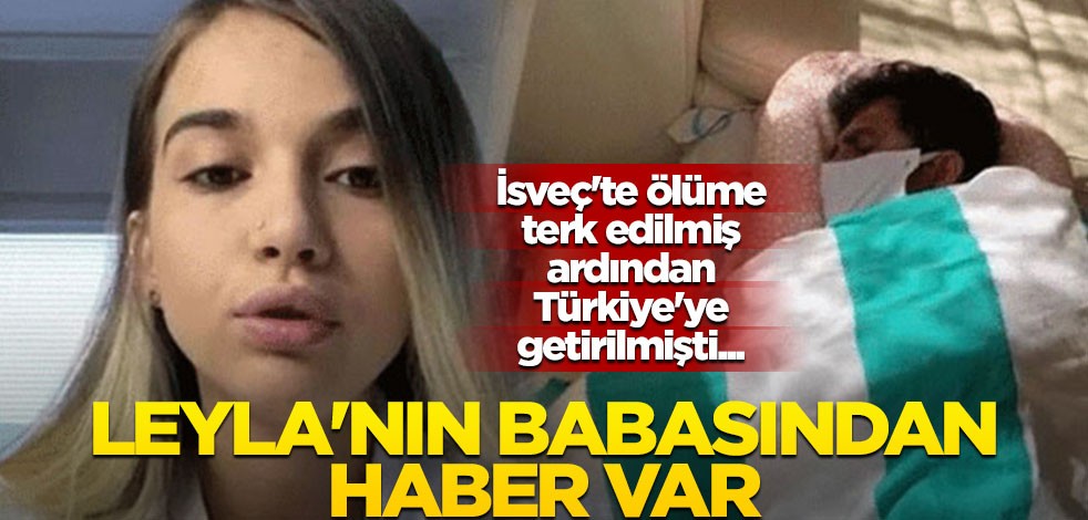 İsveç'te ölüme terk edildikten sonra Türkiye'ye getirilmişti... Leyla'nın babasından haber var!