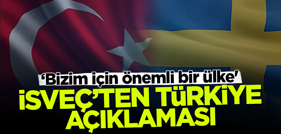 İsveç'ten Türkiye açıklaması! 'Her zaman diyalog kuracağımız önemli bir ülke'