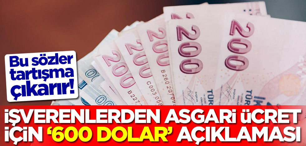 İşverenlerden asgari ücret için tartışma çıkaracak 600 dolar açıklaması!