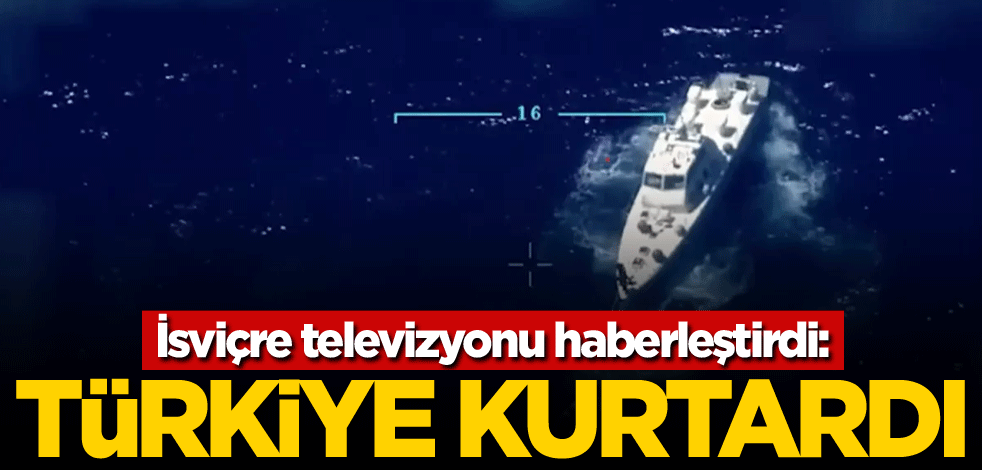 İsviçre televizyonu haberleştirdi: Türkiye kurtardı