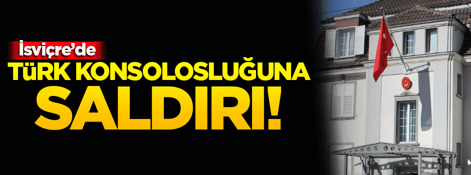İsviçre'de Türk konsolosluğuna saldırı!