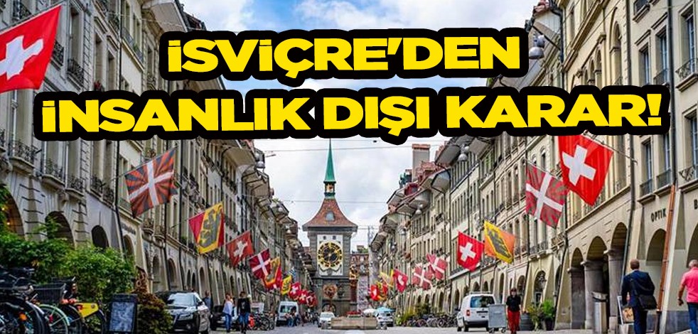 İsviçre'den insanlık dışı şok eden karar! Askıya alındı: hukukî sonuçları ne olacak?