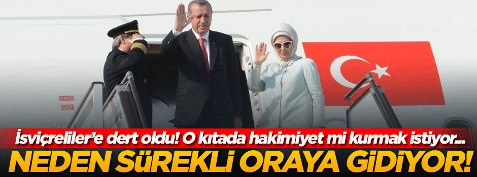İsviçreliler: Erdoğan neden sürekli oraya gidiyor?