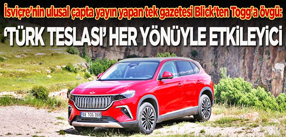 İsviçre'nin ulusal çapta yayın yapan tek gazetesi Blick'ten Togg'a övgü: "Türk Teslası" her yönüyle etkileyici