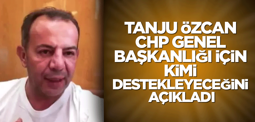 İsyan bayrağını açan Tanju Özcan, CHP genel başkanlığı için destekleyeceği ismi açıkladı