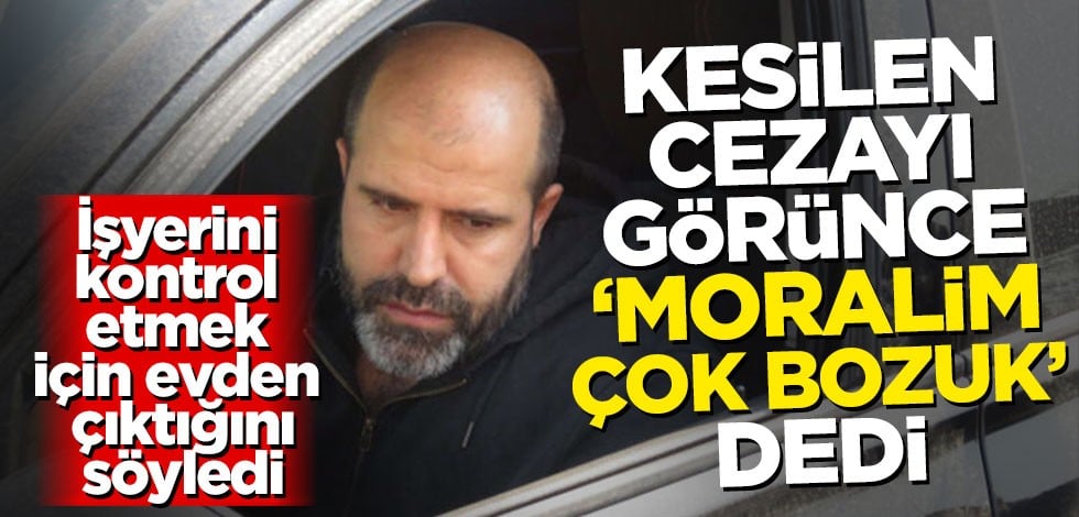 İşyerini kontrol etmek için evden çıktığını söyledi! Kesilen cezayı görünce 'Moralim çok bozuk' dedi