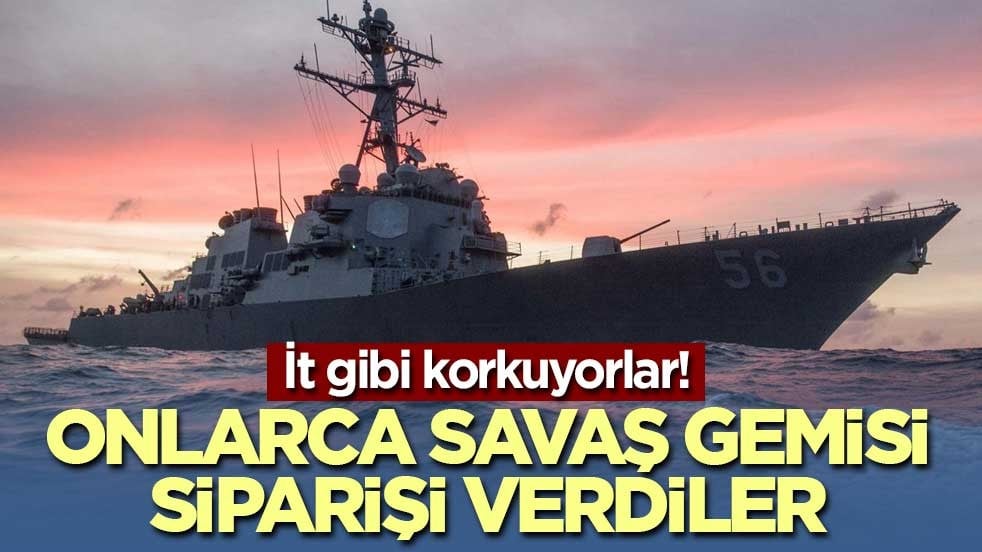 İt gibi korkuyorlar! Onlarca savaş gemisi siparişi verdiler