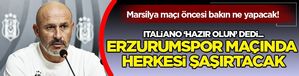 Italiano, Marsilya öncesi bakın ne yapacak! Erzurumspor maçında tüm yeniler sahaya... 