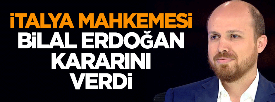 İtalya mahkemesinden 'Bilal Erdoğan' kararı!