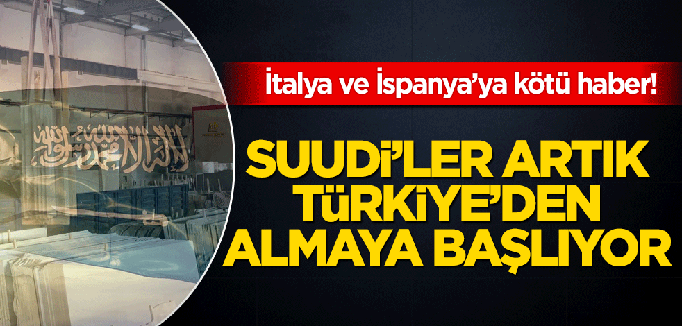 İtalya ve İspanya’ya kötü haber! Suudiler artık Türkiye’den almaya başlıyorlar