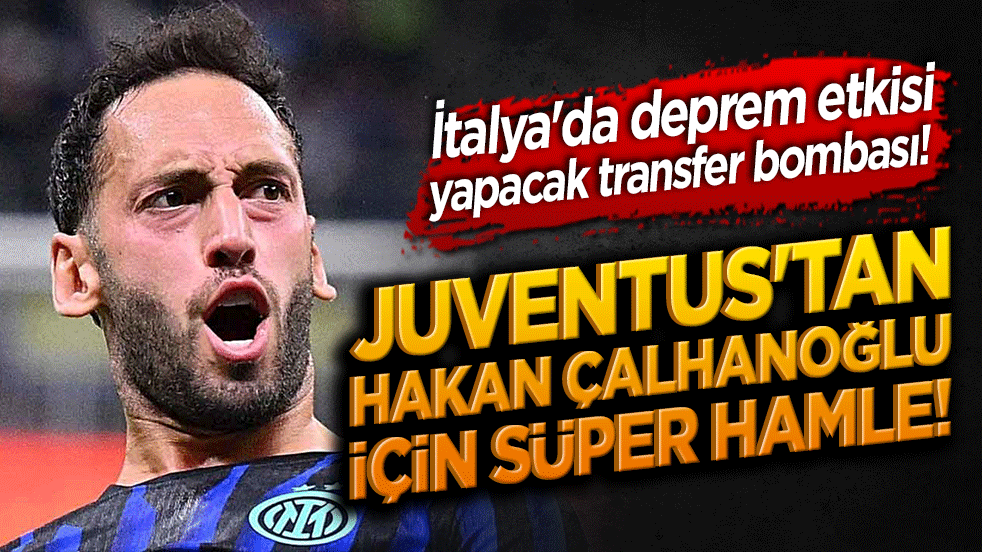 İtalya'da deprem etkisi yapacak transfer bombası! Juventus'tan Hakan Çalhanoğlu için süper hamle!