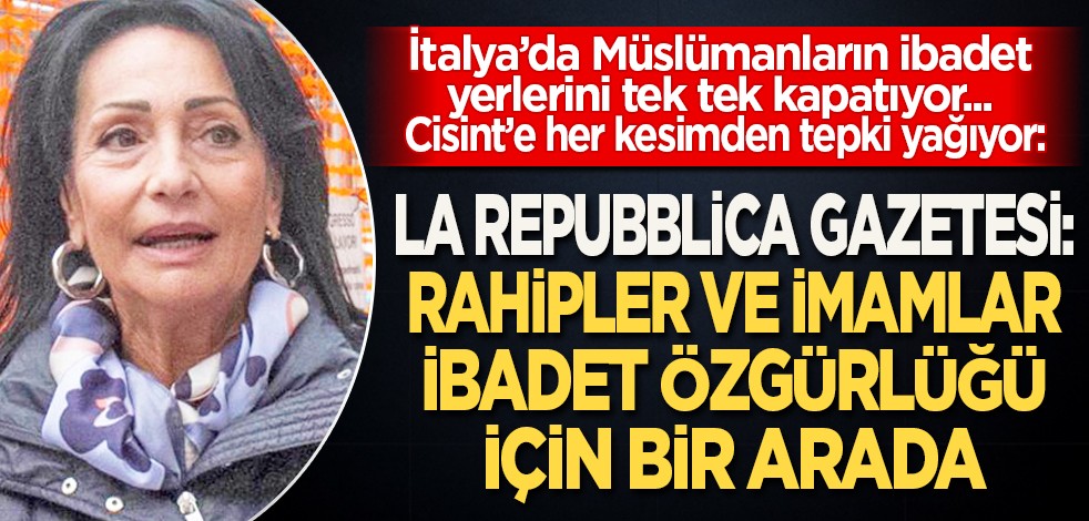 İtalya’da Müslümanların ibadet yerlerini tek tek kapatıyor... Cisint’e her kesimden tepki yağıyor: La Repubblica Gazetesi: Rahipler ve İmamlar ibadet özgürlüğü için bir arada