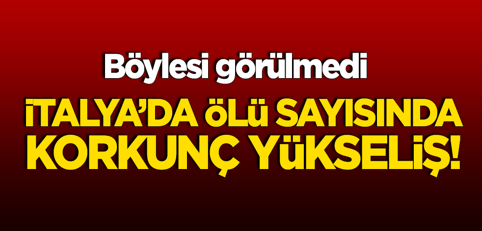 İtalya'da ölü sayısında korkunç yükseliş!