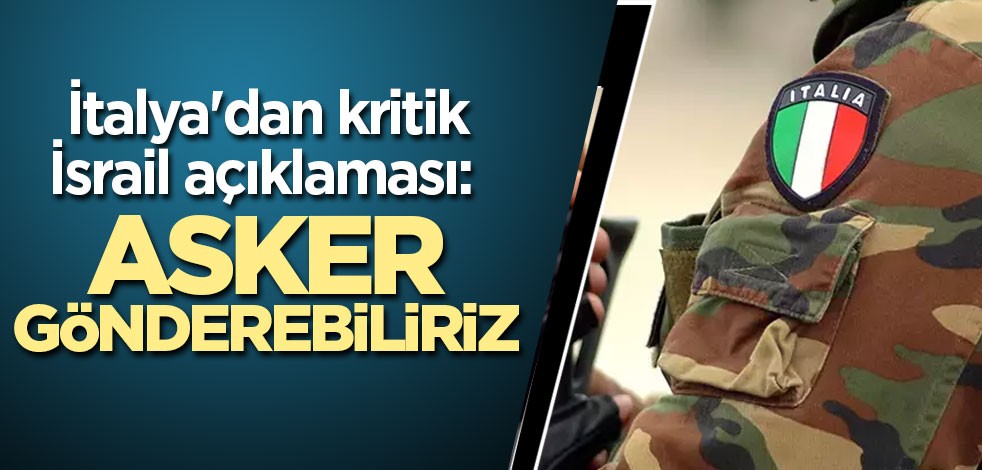 İtalya'dan kritik İsrail açıklaması: Asker gönderebiliriz